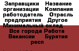 Заправщики › Название организации ­ Компания-работодатель › Отрасль предприятия ­ Другое › Минимальный оклад ­ 1 - Все города Работа » Вакансии   . Бурятия респ.